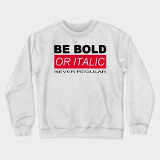 BE BOLD OR ITALIC – NEVER REGULAR Crewneck Sweatshirt